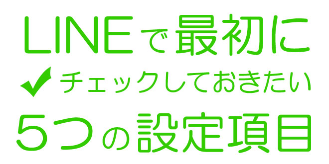 LINEで最初にチェックしておきたい５つの設定項目